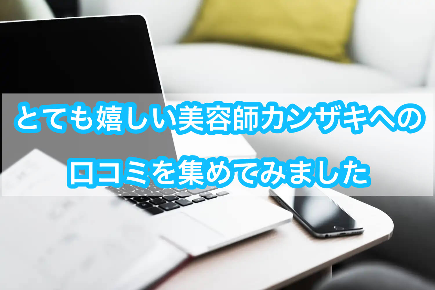 とても嬉しい美容師カンザキへの口コミを集めてみました