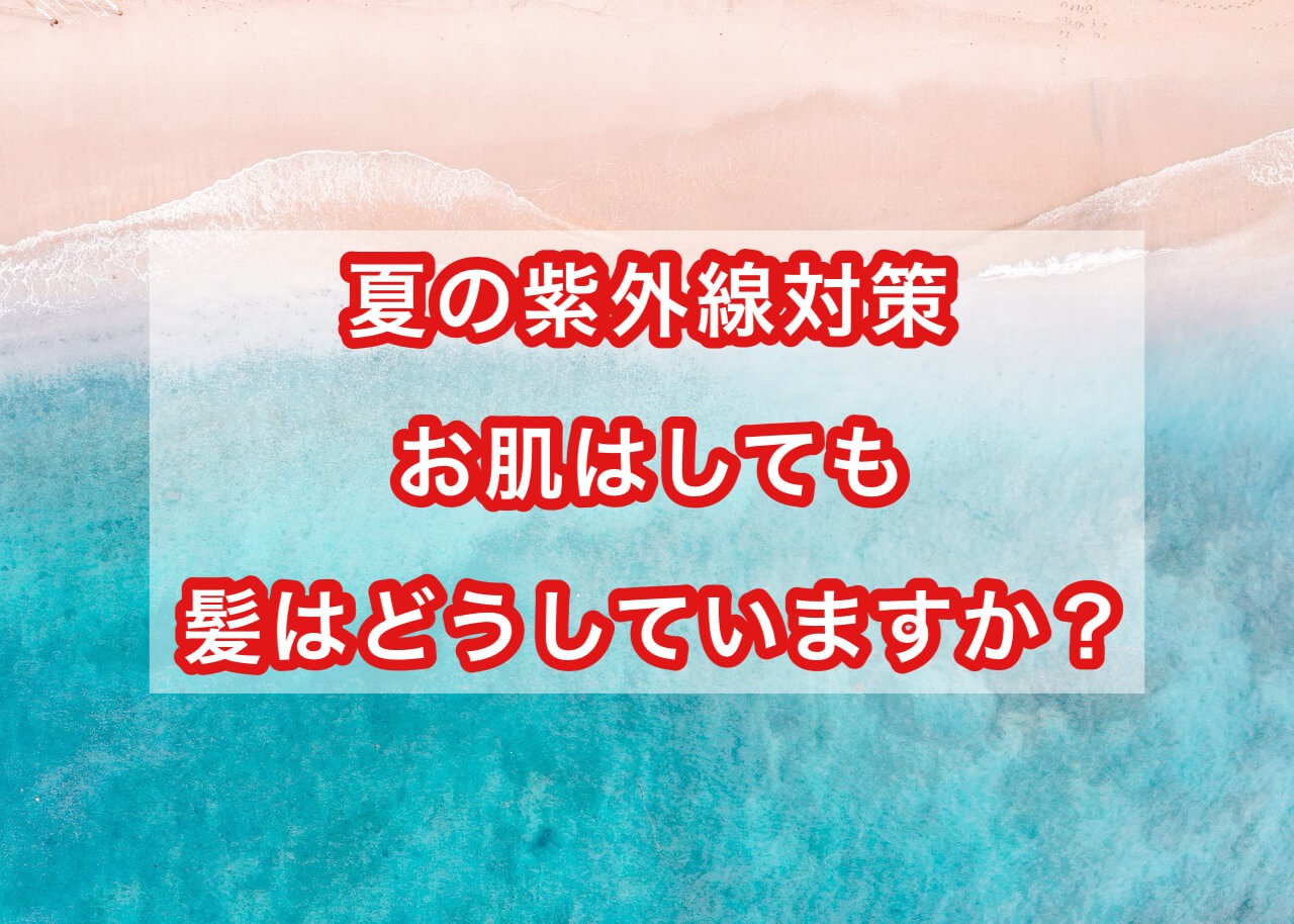 夏の紫外線対策　お肌はしても髪はどうしていますか？