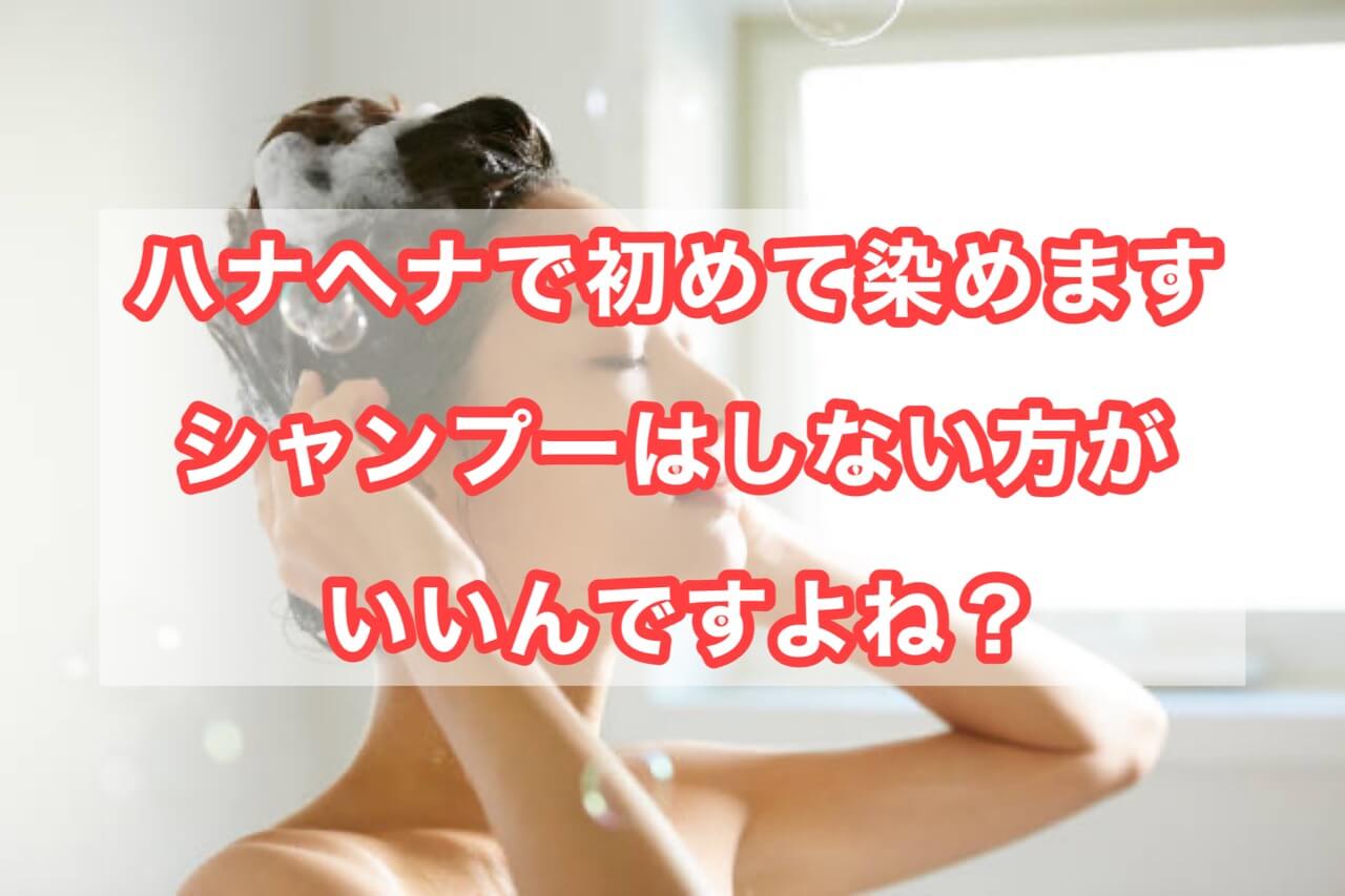 ハナヘナで初めて染めます　シャンプーはしない方がいいのですよね？