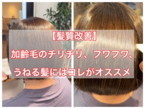 【髪質改善】加齢毛のチリチリ、ふわふわ、うねる髪にはコレがオススメ