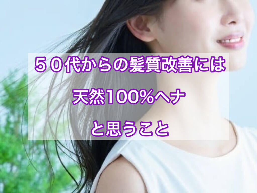 50代からの髪質改善には天然100％ヘナかなと思うこと