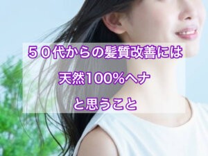 50代からの髪質改善には天然100％ヘナかなと思うこと
